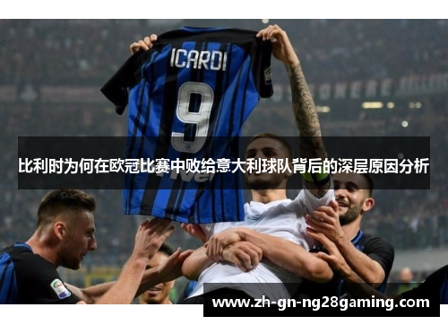 比利时为何在欧冠比赛中败给意大利球队背后的深层原因分析