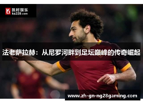 法老萨拉赫：从尼罗河畔到足坛巅峰的传奇崛起