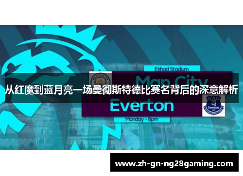 从红魔到蓝月亮一场曼彻斯特德比赛名背后的深意解析