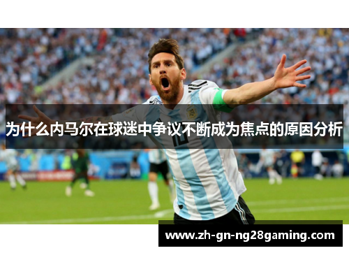 为什么内马尔在球迷中争议不断成为焦点的原因分析