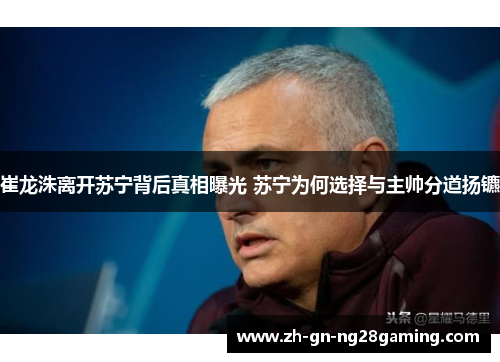 崔龙洙离开苏宁背后真相曝光 苏宁为何选择与主帅分道扬镳