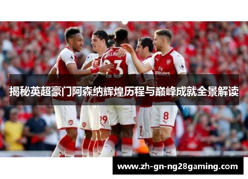 揭秘英超豪门阿森纳辉煌历程与巅峰成就全景解读