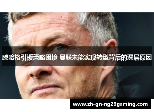 滕哈格引援策略困境 曼联未能实现转型背后的深层原因
