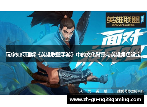 玩家如何理解《英雄联盟手游》中的文化背景与英雄角色设定