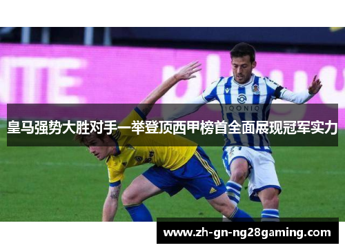皇马强势大胜对手一举登顶西甲榜首全面展现冠军实力