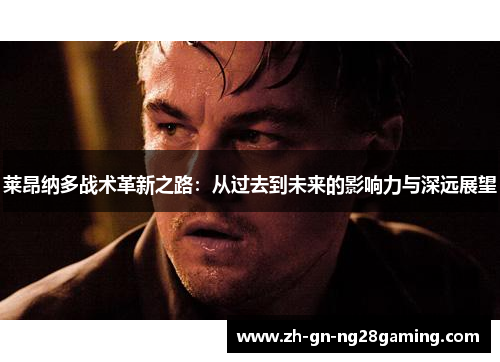 莱昂纳多战术革新之路：从过去到未来的影响力与深远展望