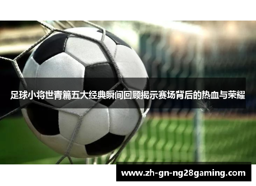 足球小将世青篇五大经典瞬间回顾揭示赛场背后的热血与荣耀