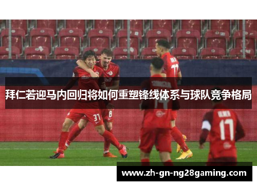 拜仁若迎马内回归将如何重塑锋线体系与球队竞争格局