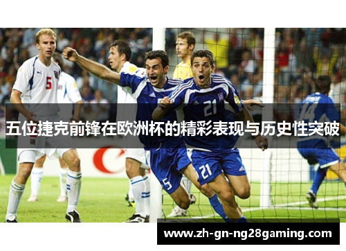 五位捷克前锋在欧洲杯的精彩表现与历史性突破