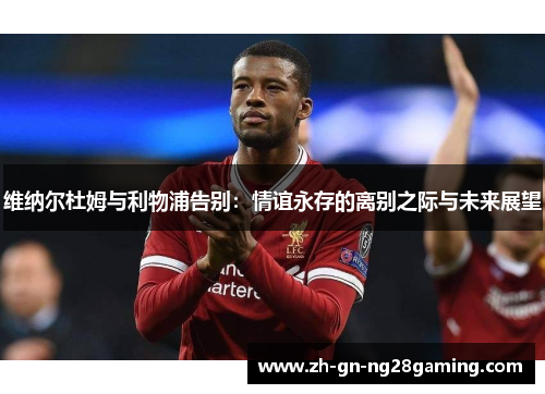 维纳尔杜姆与利物浦告别：情谊永存的离别之际与未来展望