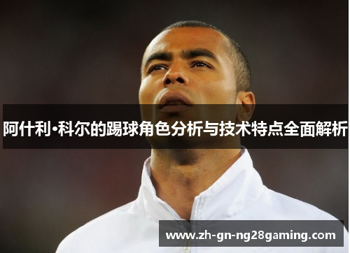 阿什利·科尔的踢球角色分析与技术特点全面解析