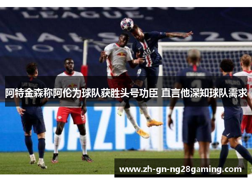 阿特金森称阿伦为球队获胜头号功臣 直言他深知球队需求