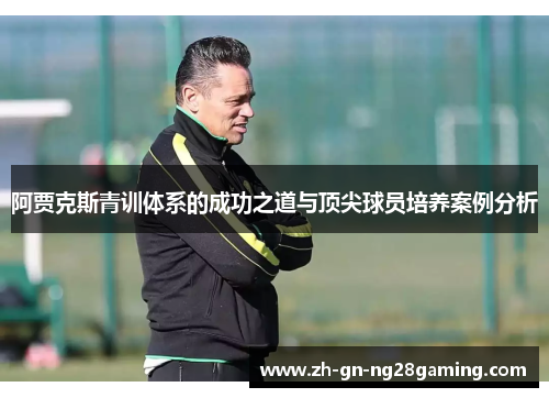 阿贾克斯青训体系的成功之道与顶尖球员培养案例分析