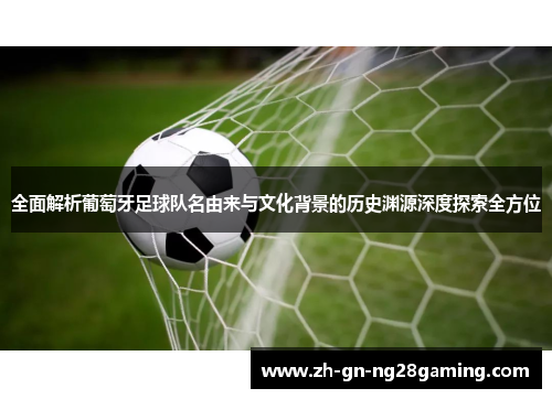 全面解析葡萄牙足球队名由来与文化背景的历史渊源深度探索全方位