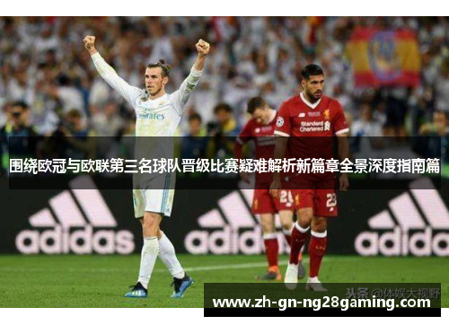 围绕欧冠与欧联第三名球队晋级比赛疑难解析新篇章全景深度指南篇