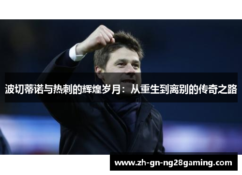 波切蒂诺与热刺的辉煌岁月：从重生到离别的传奇之路