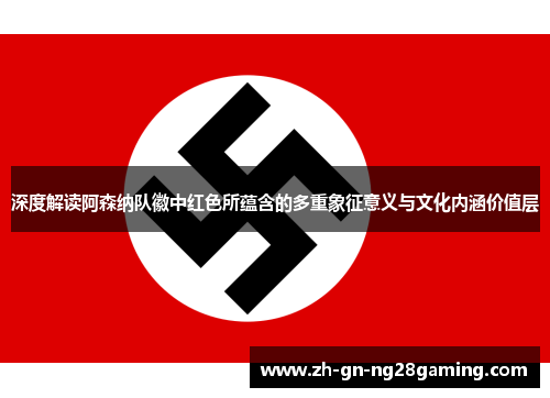 深度解读阿森纳队徽中红色所蕴含的多重象征意义与文化内涵价值层