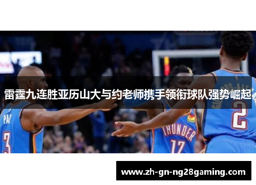 雷霆九连胜亚历山大与约老师携手领衔球队强势崛起