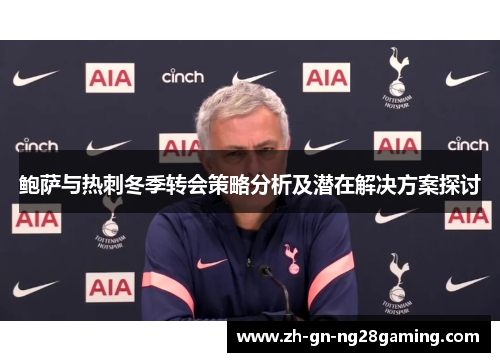 鲍萨与热刺冬季转会策略分析及潜在解决方案探讨