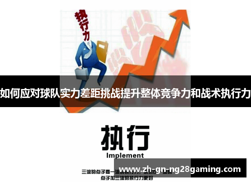 如何应对球队实力差距挑战提升整体竞争力和战术执行力