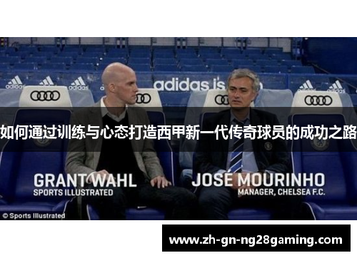 如何通过训练与心态打造西甲新一代传奇球员的成功之路