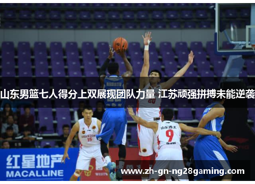 山东男篮七人得分上双展现团队力量 江苏顽强拼搏未能逆袭