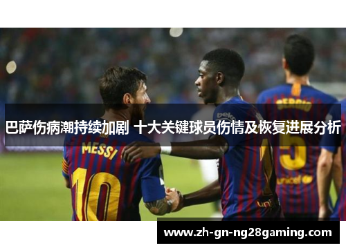 巴萨伤病潮持续加剧 十大关键球员伤情及恢复进展分析