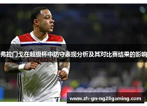 弗拉门戈在超级杯中防守表现分析及其对比赛结果的影响 弗拉门戈在超级杯中防守表现分析及其对比赛结果的影响