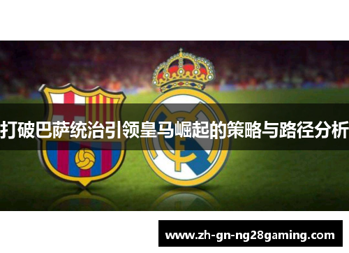 打破巴萨统治引领皇马崛起的策略与路径分析