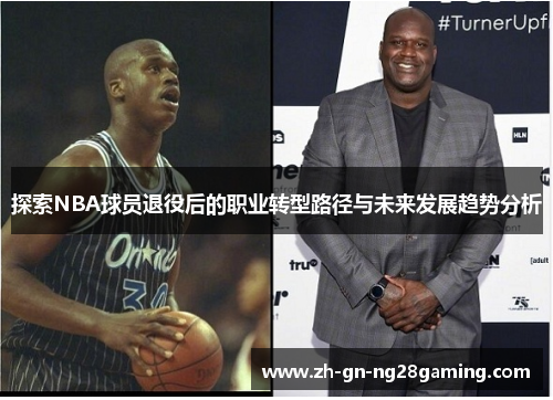 探索NBA球员退役后的职业转型路径与未来发展趋势分析 探索NBA球员退役后的职业转型路径与未来发展趋势分析