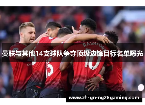 曼联与其他14支球队争夺顶级边锋目标名单曝光 曼联与其他14支球队争夺顶级边锋目标名单曝光