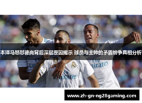 本泽马怒怼德尚背后深层原因揭示 球员与主帅的矛盾纷争真相分析 本泽马怒怼德尚背后深层原因揭示 球员与主帅的矛盾纷争真相分析