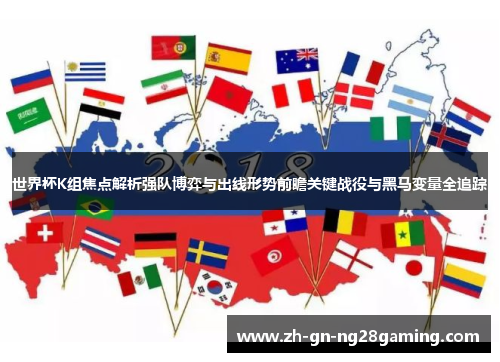 世界杯K组焦点解析强队博弈与出线形势前瞻关键战役与黑马变量全追踪 世界杯K组焦点解析强队博弈与出线形势前瞻关键战役与黑马变量全追踪