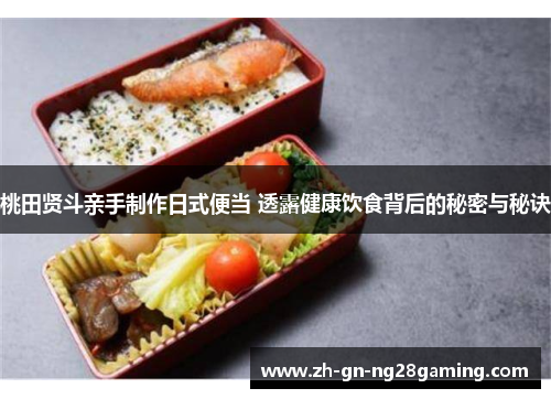 桃田贤斗亲手制作日式便当 透露健康饮食背后的秘密与秘诀 桃田贤斗亲手制作日式便当 透露健康饮食背后的秘密与秘诀