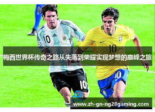 梅西世界杯传奇之路从失落到荣耀实现梦想的巅峰之旅 梅西世界杯传奇之路从失落到荣耀实现梦想的巅峰之旅