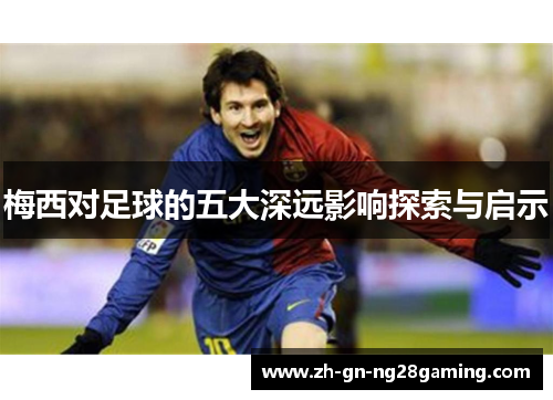 梅西对足球的五大深远影响探索与启示 梅西对足球的五大深远影响探索与启示