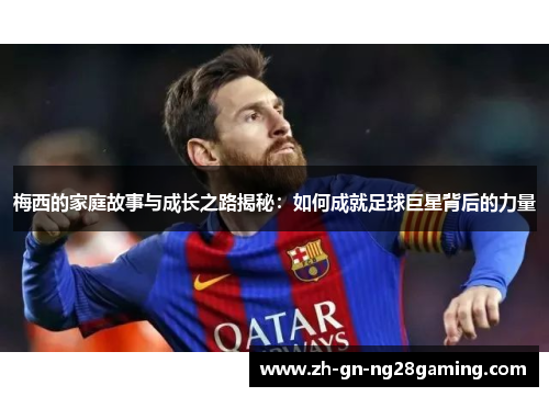 梅西的家庭故事与成长之路揭秘:如何成就足球巨星背后的力量 梅西的家庭故事与成长之路揭秘:如何成就足球巨星背后的力量
