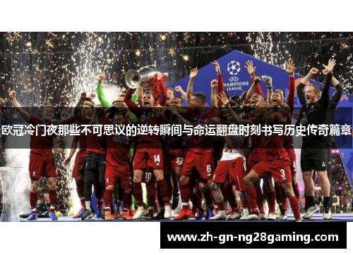 欧冠冷门夜那些不可思议的逆转瞬间与命运翻盘时刻书写历史传奇篇章 欧冠冷门夜那些不可思议的逆转瞬间与命运翻盘时刻书写历史传奇篇章