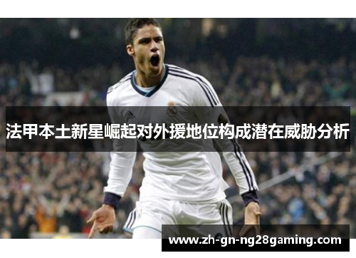 法甲本土新星崛起对外援地位构成潜在威胁分析