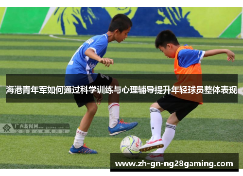 海港青年军如何通过科学训练与心理辅导提升年轻球员整体表现 海港青年军如何通过科学训练与心理辅导提升年轻球员整体表现