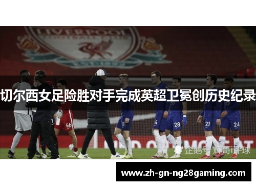 切尔西女足险胜对手完成英超卫冕创历史纪录