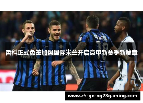 哲科正式免签加盟国际米兰开启意甲新赛季新篇章