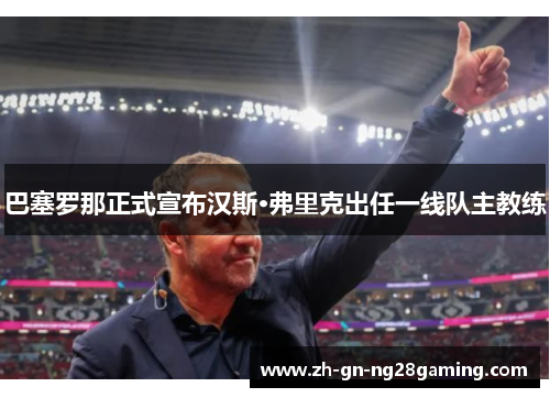 巴塞罗那正式宣布汉斯·弗里克出任一线队主教练