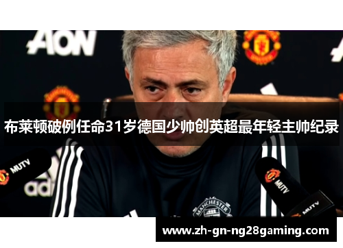 布莱顿破例任命31岁德国少帅创英超最年轻主帅纪录