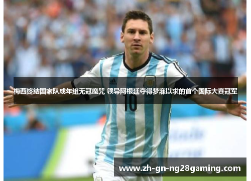 梅西终结国家队成年组无冠魔咒 领导阿根廷夺得梦寐以求的首个国际大赛冠军