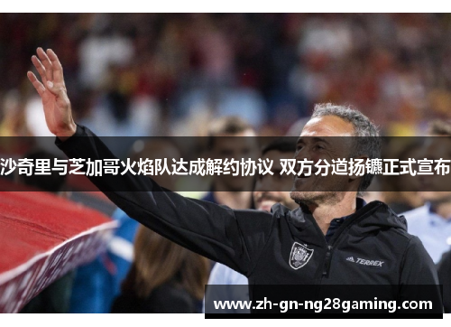 沙奇里与芝加哥火焰队达成解约协议 双方分道扬镳正式宣布 沙奇里与芝加哥火焰队达成解约协议 双方分道扬镳正式宣布
