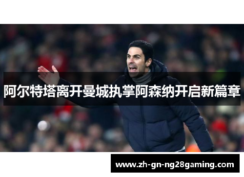 阿尔特塔离开曼城执掌阿森纳开启新篇章